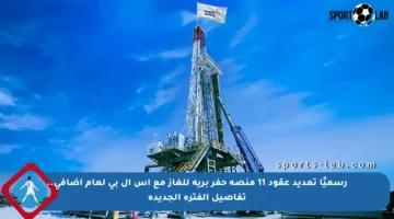 رسميًا تمديد عقود 11 منصة حفر برية للغاز مع إس إل بي لعام إضافي.. تفاصيل الفترة الجديدة